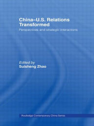 Title: China-US Relations Transformed: Perspectives and Strategic Interactions / Edition 1, Author: Suisheng Zhao