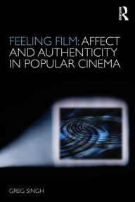 Title: Feeling Film: Affect and Authenticity in Popular Cinema / Edition 1, Author: Greg Singh