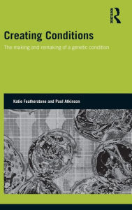 Title: Creating Conditions: The making and remaking of a genetic syndrome, Author: Katie Featherstone