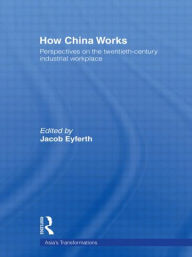Title: How China Works: Perspectives on the Twentieth-Century Industrial Workplace, Author: Jacob Eyferth