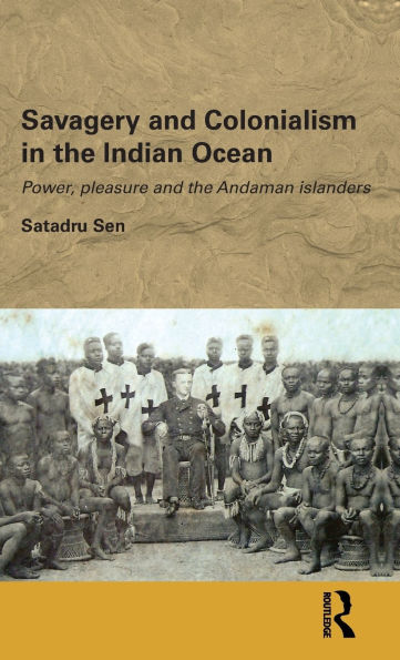 Savagery and Colonialism in the Indian Ocean: Power, Pleasure and the Andaman Islanders