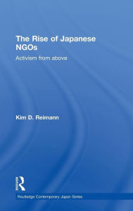 Title: The Rise of Japanese NGOs: Activism from Above / Edition 1, Author: Kim D. Reimann