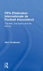 FIFA (Fédération Internationale de Football Association): The Men, the Myths and the Money