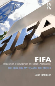 Title: FIFA (Fédération Internationale de Football Association): The Men, the Myths and the Money / Edition 1, Author: Alan Tomlinson