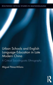 Title: Urban Schools and English Language Education in Late Modern China: A Critical Sociolinguistic Ethnography, Author: Miguel Perez-Milans