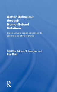 Title: Better Behaviour through Home-School Relations: Using values-based education to promote positive learning, Author: Gill Ellis