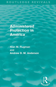 Title: Administered Protection in America (Routledge Revivals), Author: Alan Rugman