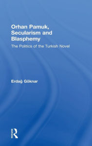 Title: Orhan Pamuk, Secularism and Blasphemy: The Politics of the Turkish Novel, Author: Erdag Göknar