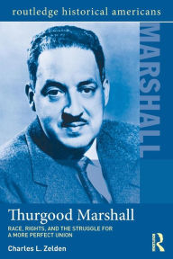 Title: Thurgood Marshall: Race, Rights, and the Struggle for a More Perfect Union / Edition 1, Author: Charles L. Zelden