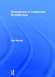 Title: Emergence in Landscape Architecture / Edition 1, Author: Rod Barnett