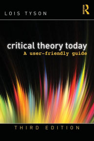Title: Critical Theory Today: A User-Friendly Guide / Edition 3, Author: Lois Tyson