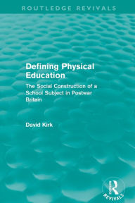 Title: Defining Physical Education (Routledge Revivals): The Social Construction of a School Subject in Postwar Britain, Author: David Kirk