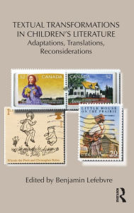 Title: Textual Transformations in Children's Literature: Adaptations, Translations, Reconsiderations, Author: Benjamin Lefebvre