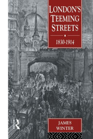 Title: London's Teeming Streets, 1830-1914, Author: James Winter