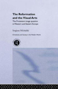 Title: Reformation and the Visual Arts: The Protestant Image Question in Western and Eastern Europe, Author: Sergiusz Michalski
