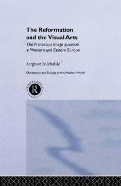 Reformation and the Visual Arts: The Protestant Image Question in Western and Eastern Europe