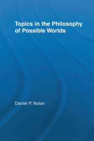 Title: Topics in the Philosophy of Possible Worlds, Author: Daniel Nolan