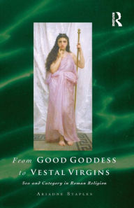 Title: From Good Goddess to Vestal Virgins: Sex and Category in Roman Religion, Author: Ariadne Staples