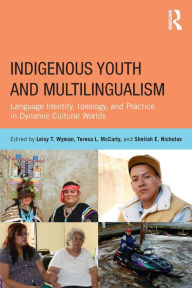 Title: Indigenous Youth and Multilingualism: Language Identity, Ideology, and Practice in Dynamic Cultural Worlds / Edition 1, Author: Leisy T. Wyman