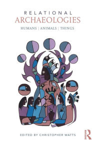 Title: Relational Archaeologies: Humans, Animals, Things, Author: Christopher Watts