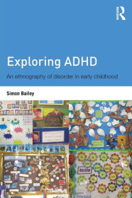 Title: Exploring ADHD: An ethnography of disorder in early childhood, Author: Simon Bailey
