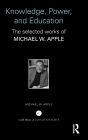 Knowledge, Power, and Education: The Selected Works of Michael W. Apple