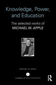 Title: Knowledge, Power, and Education: The Selected Works of Michael W. Apple, Author: Michael Apple