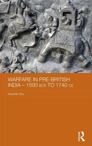 Title: Warfare in Pre-British India - 1500BCE to 1740CE / Edition 1, Author: Kaushik Roy