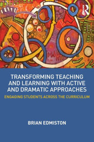 Title: Transforming Teaching and Learning with Active and Dramatic Approaches: Engaging Students Across the Curriculum / Edition 1, Author: Brian Edmiston