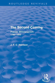 Title: The Second Coming: Popular Millenarianism, 1780-1850, Author: J. F. C. Harrison