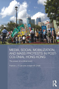 Title: Media, Social Mobilisation and Mass Protests in Post-colonial Hong Kong: The Power of a Critical Event, Author: Francis L. F. Lee