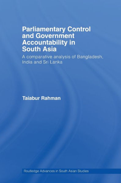 Parliamentary Control and Government Accountability in South Asia: A Comparative Analysis of Bangladesh, India and Sri Lanka / Edition 1