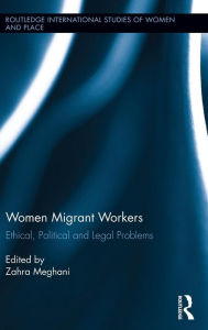 Title: Women Migrant Workers: Ethical, Political and Legal Problems / Edition 1, Author: Zahra Meghani
