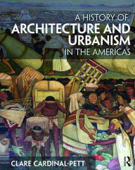 Title: A History of Architecture and Urbanism in the Americas / Edition 1, Author: Clare Cardinal-Pett