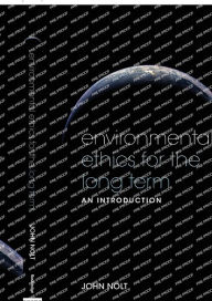 Title: Environmental Ethics for the Long Term: An Introduction / Edition 1, Author: John Nolt