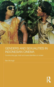 Title: Genders and Sexualities in Indonesian Cinema: Constructing gay, lesbi and waria identities on screen, Author: Ben Murtagh