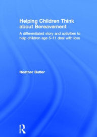 Title: Helping Children Think about Bereavement: A differentiated story and activities to help children age 5-11 deal with loss, Author: Heather Butler