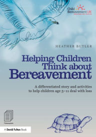 Title: Helping Children Think about Bereavement: A differentiated story and activities to help children age 5-11 deal with loss, Author: Heather Butler