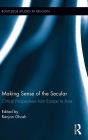 Making Sense of the Secular: Critical Perspectives from Europe to Asia