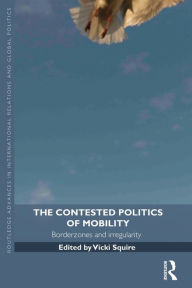 Title: The Contested Politics of Mobility: Borderzones and Irregularity / Edition 1, Author: Vicki Squire