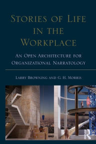 Title: Stories of Life in the Workplace: An Open Architecture for Organizational Narratology / Edition 1, Author: Larry Browning