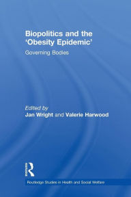 Title: Biopolitics and the 'Obesity Epidemic': Governing Bodies / Edition 1, Author: Jan Wright