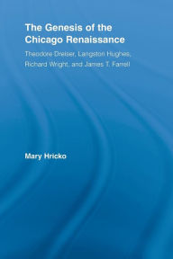 Title: The Genesis of the Chicago Renaissance: Theodore Dreiser, Langston Hughes, Richard Wright, and James T. Farrell, Author: Mary Hricko