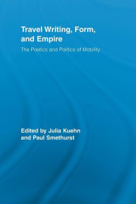 Title: Travel Writing, Form, and Empire: The Poetics and Politics of Mobility, Author: Julia Kuehn