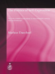 Title: The Politics of Self-Expression: The Urdu Middleclass Milieu in Mid-Twentieth Century India and Pakistan, Author: Markus Daechsel