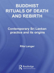 Title: Buddhist Rituals of Death and Rebirth: Contemporary Sri Lankan Practice and Its Origins, Author: Rita Langer