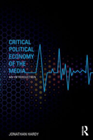 Title: Critical Political Economy of the Media: An Introduction / Edition 1, Author: Jonathan Hardy