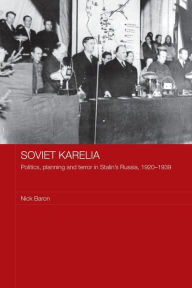 Title: Soviet Karelia: Politics, Planning and Terror in Stalin's Russia, 1920-1939, Author: Nick Baron