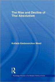 Title: The Rise and Decline of Thai Absolutism, Author: Kullada Kesboonchoo Mead