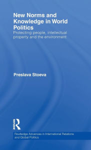 Title: New Norms and Knowledge in World Politics: Protecting people, intellectual property and the environment / Edition 1, Author: Preslava Stoeva